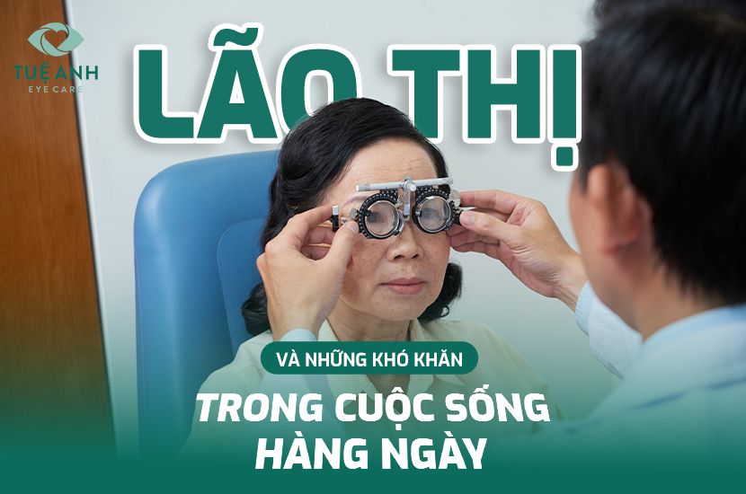 LÃO THỊ LÀ GÌ? DẤU HIỆU NHẬN BIẾT VÀ GIẢI PHÁP CẢI THIỆN THỊ LỰC HIỆU QUẢ