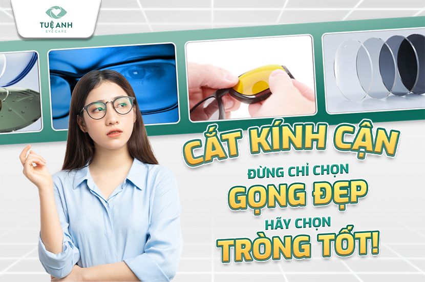Cắt kính cận: Đừng chỉ chọn gọng đẹp, hãy đầu tư tròng kính tốt!
